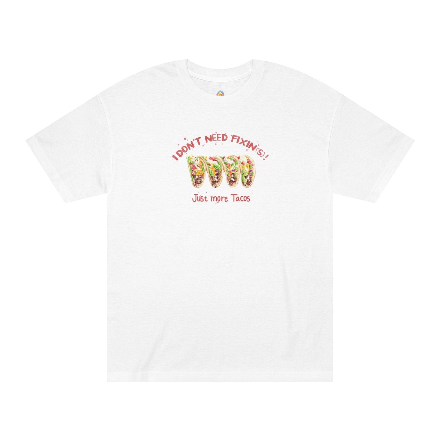 I DON'T NEED FIXIN(S)! JUST MORE TACOS - UNISEX TEE - Iona's World