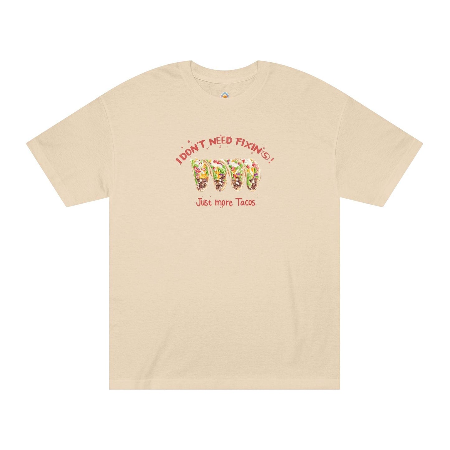 I DON'T NEED FIXIN(S)! JUST MORE TACOS - UNISEX TEE - Iona's World