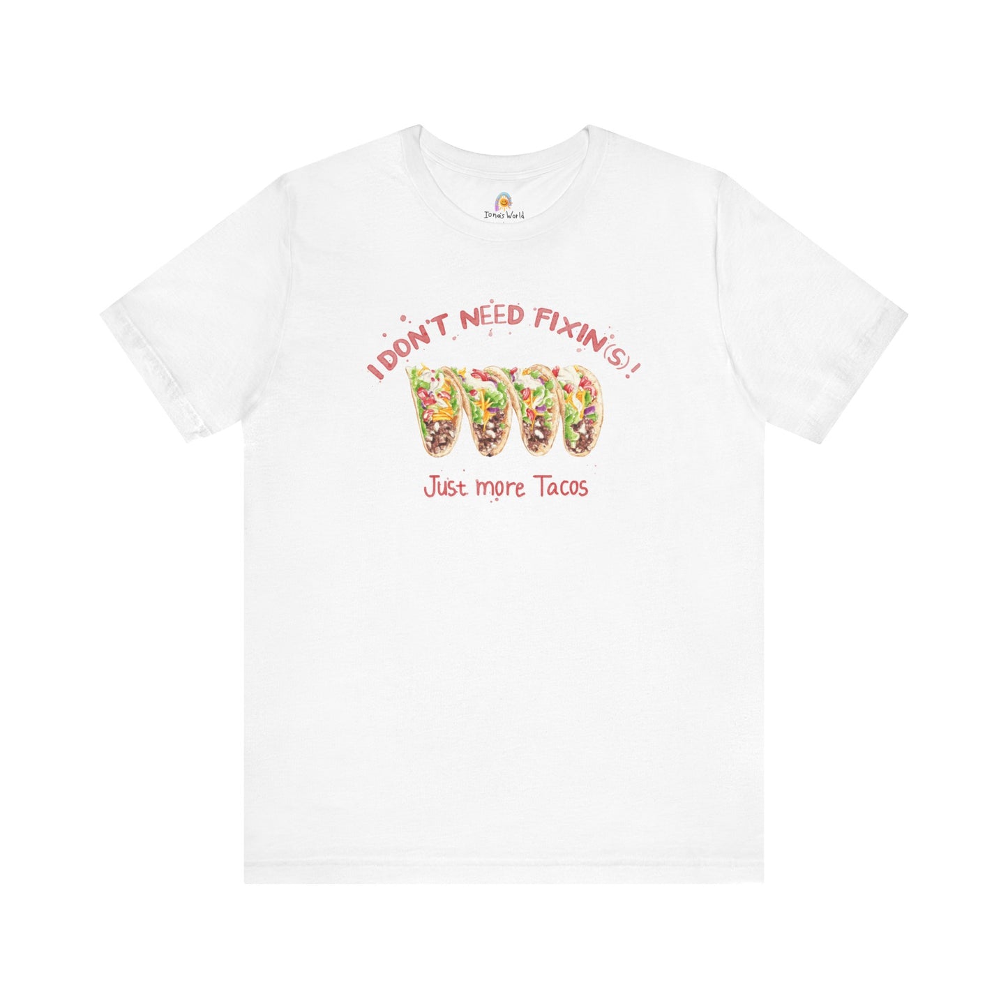 I DON'T NEED FIXIN(S) JUST TACOS - UNISEX TEE