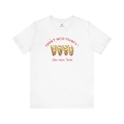 I DON'T NEED FIXIN(S) JUST TACOS - UNISEX TEE