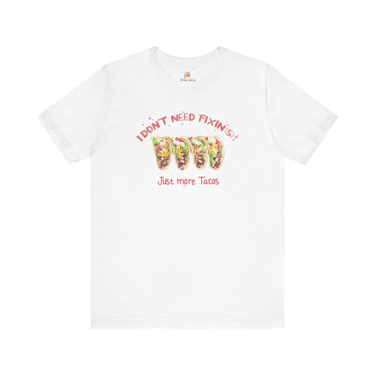 I DON'T NEED FIXIN(S) JUST TACOS - UNISEX TEE