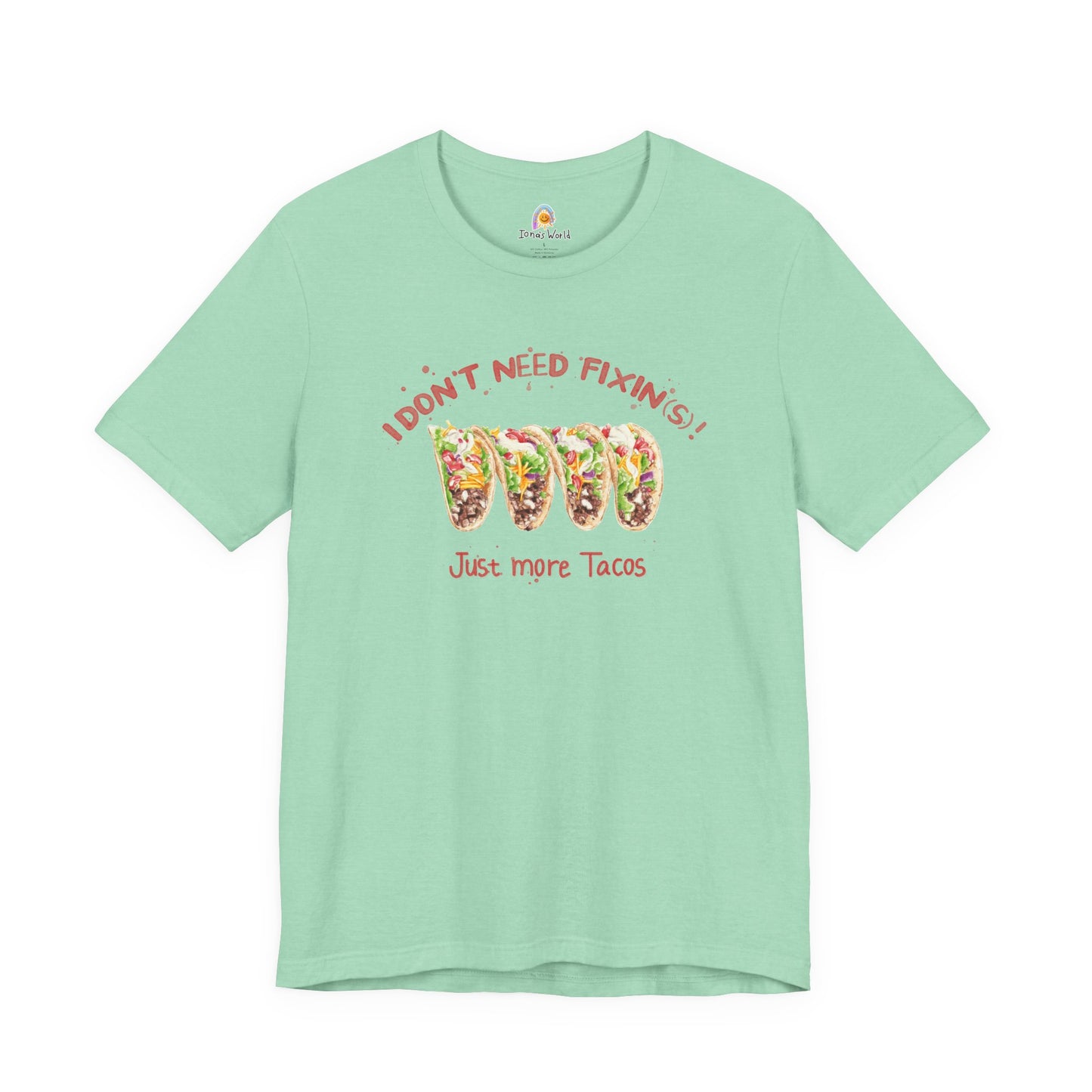 I DON'T NEED FIXIN(S) JUST TACOS - UNISEX TEE