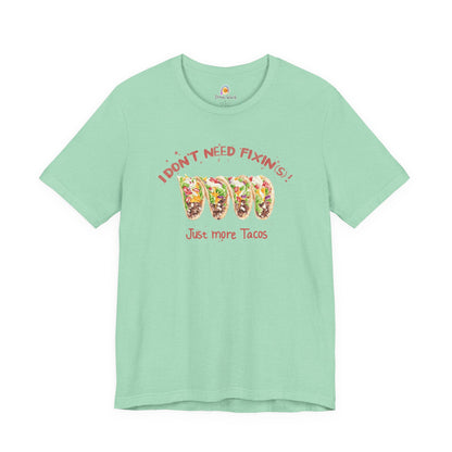 I DON'T NEED FIXIN(S) JUST TACOS - UNISEX TEE