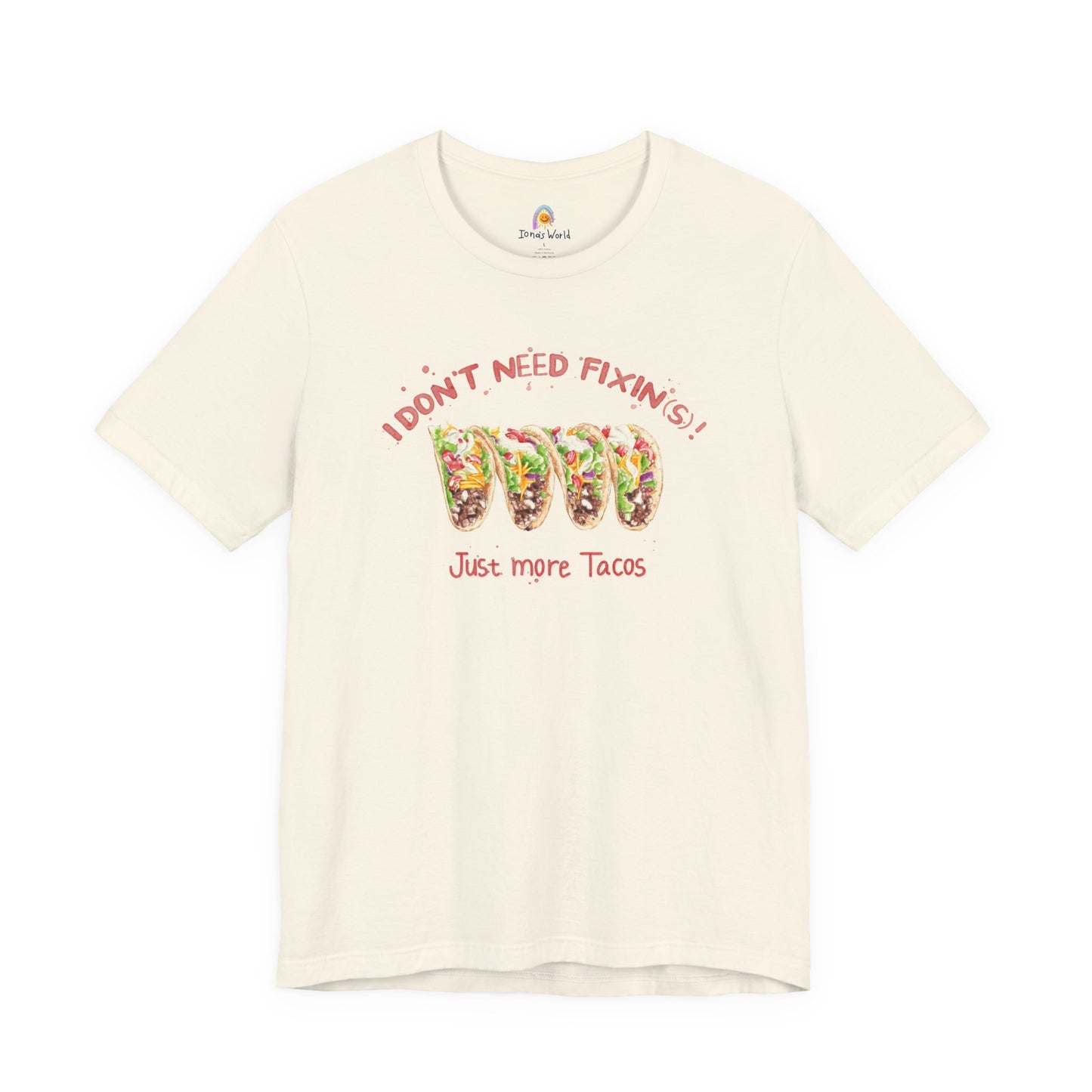 I DON'T NEED FIXIN(S) JUST TACOS - UNISEX TEE