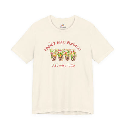 I DON'T NEED FIXIN(S) JUST TACOS - UNISEX TEE