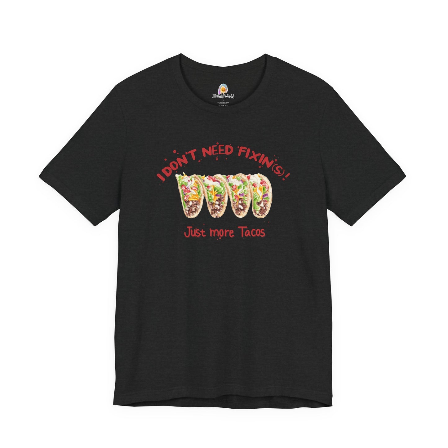 I DON'T NEED FIXIN(S) JUST TACOS - UNISEX TEE