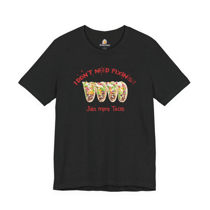 I DON'T NEED FIXIN(S) JUST TACOS - UNISEX TEE