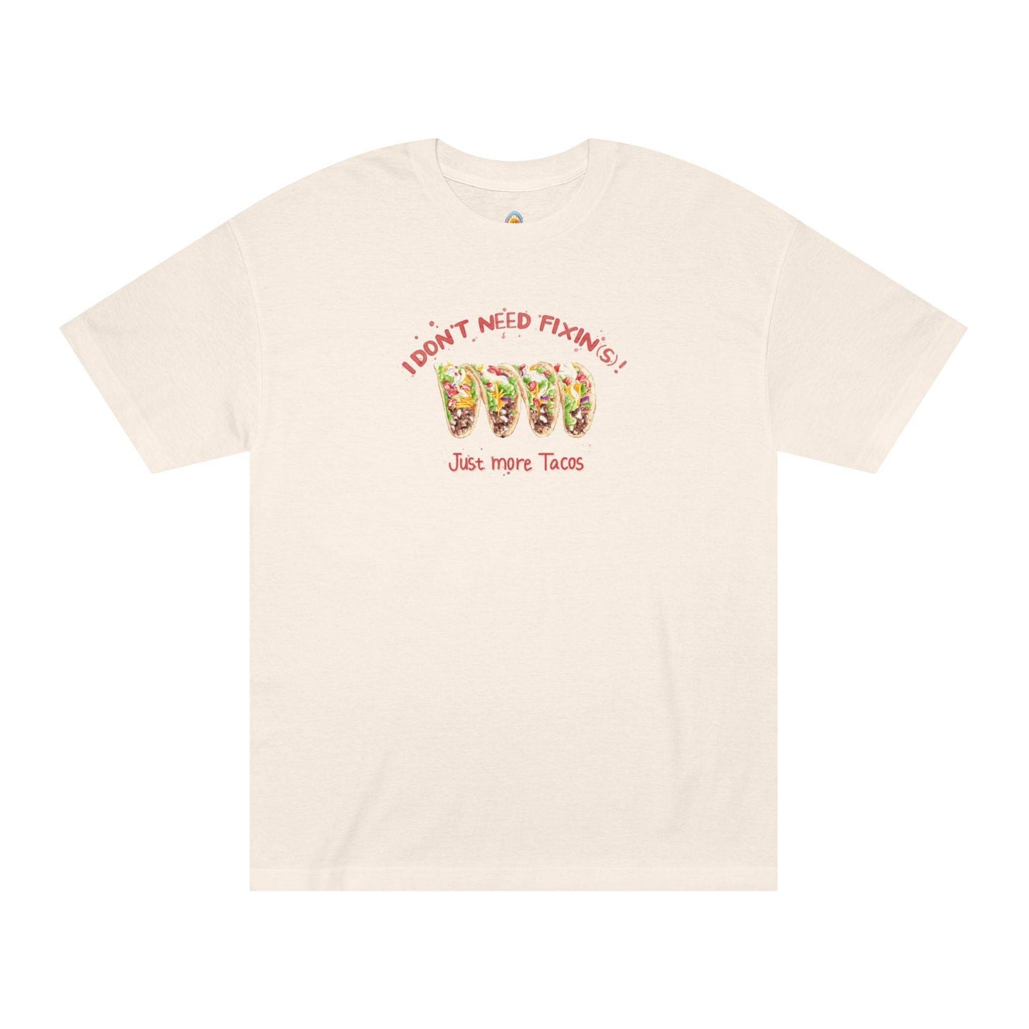 I DON'T NEED FIXIN(S)! JUST MORE TACOS - UNISEX TEE - Iona's World