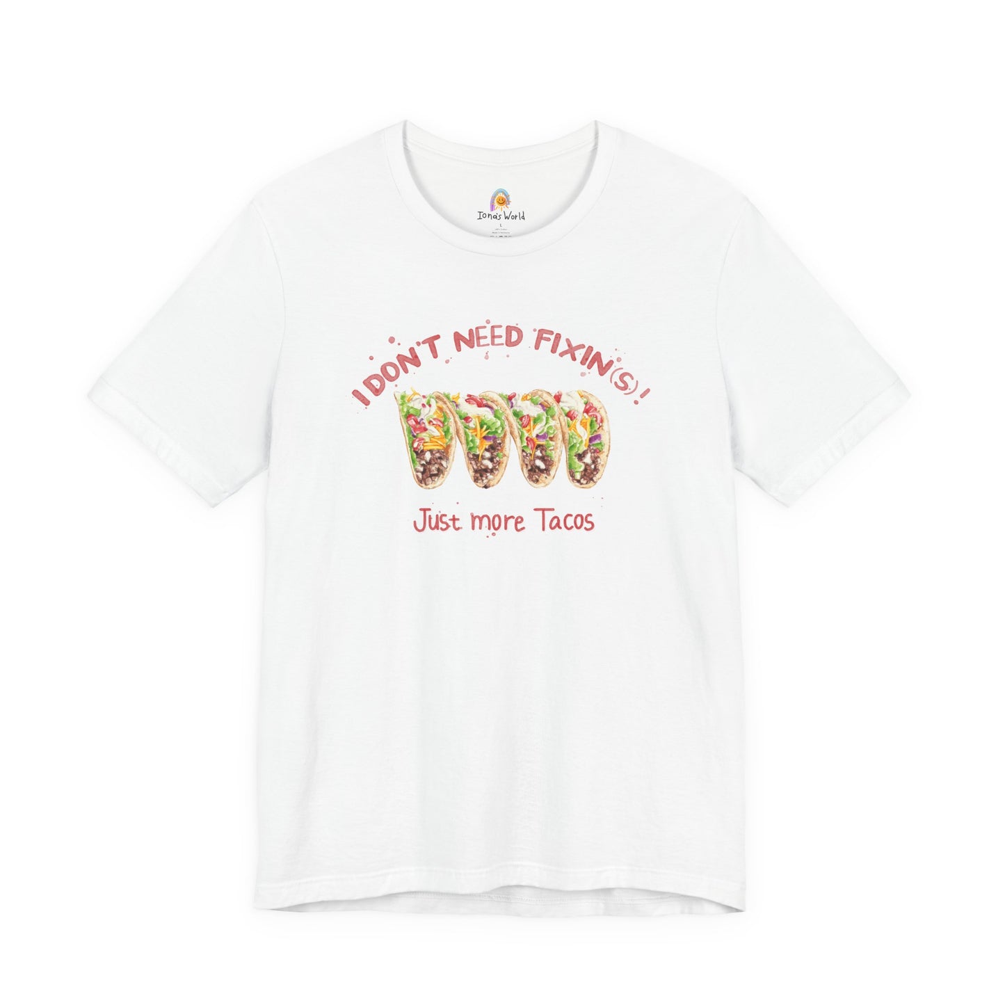 I DON'T NEED FIXIN(S) JUST TACOS - UNISEX TEE