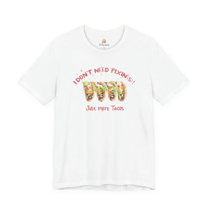 I DON'T NEED FIXIN(S) JUST TACOS - UNISEX TEE