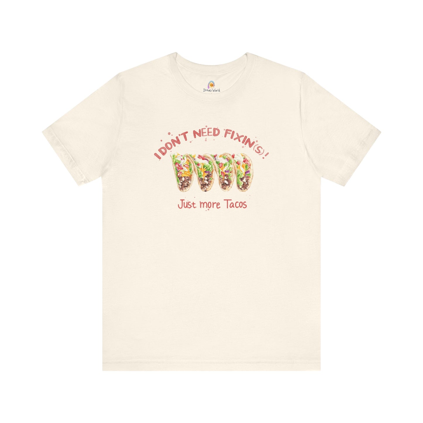 I DON'T NEED FIXIN(S) JUST TACOS - UNISEX TEE