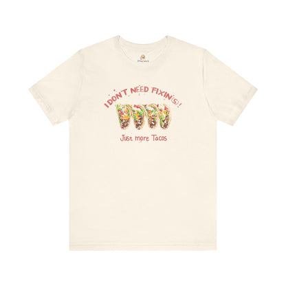 I DON'T NEED FIXIN(S) JUST TACOS - UNISEX TEE