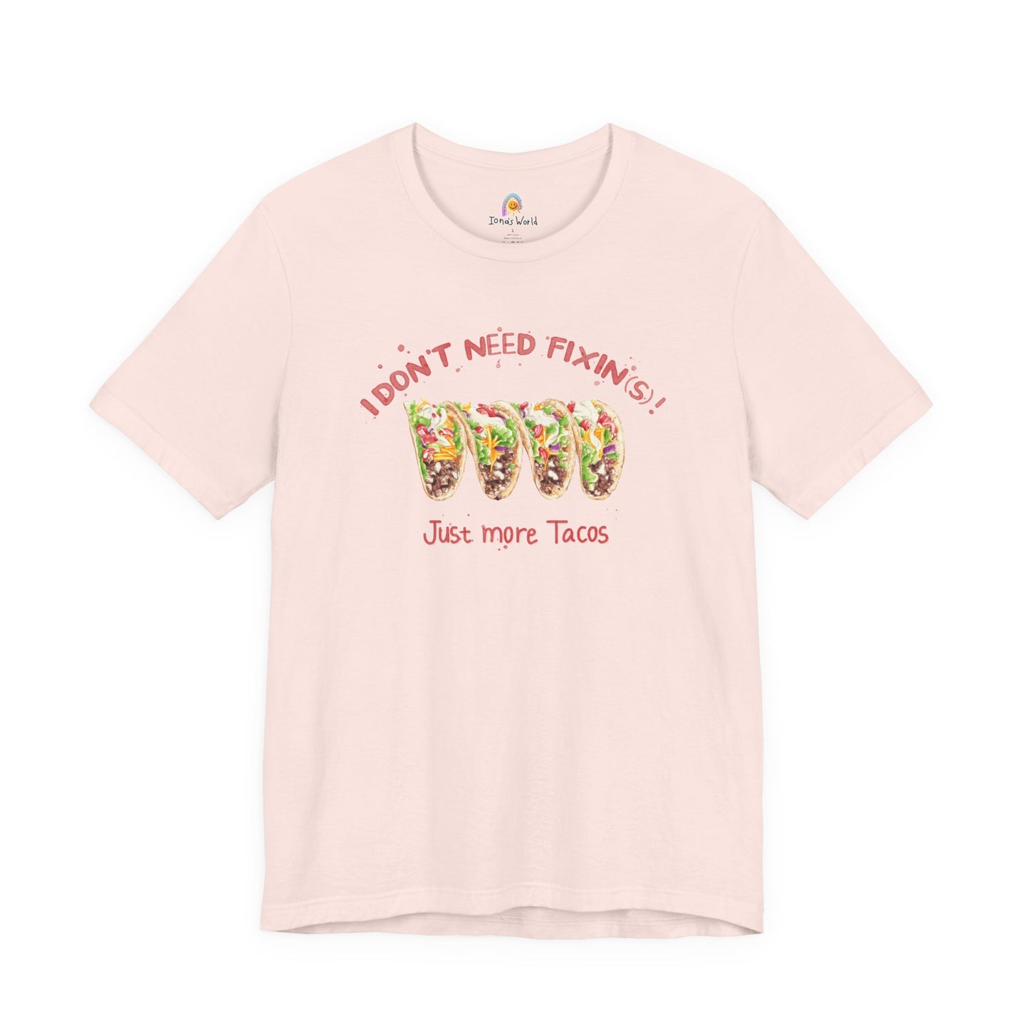 I DON'T NEED FIXIN(S) JUST TACOS - UNISEX TEE