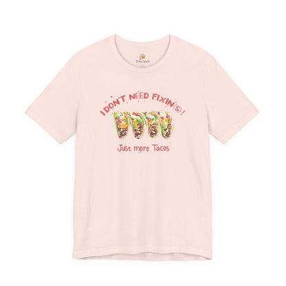 I DON'T NEED FIXIN(S) JUST TACOS - UNISEX TEE