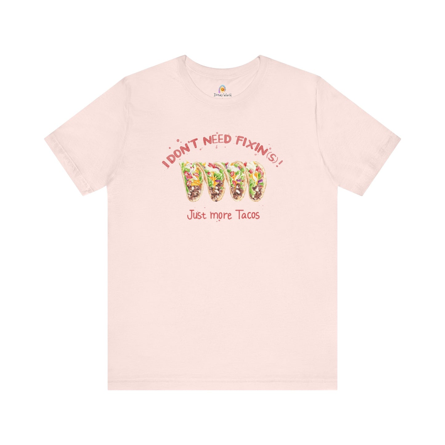 I DON'T NEED FIXIN(S) JUST TACOS - UNISEX TEE