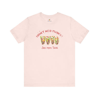 I DON'T NEED FIXIN(S) JUST TACOS - UNISEX TEE